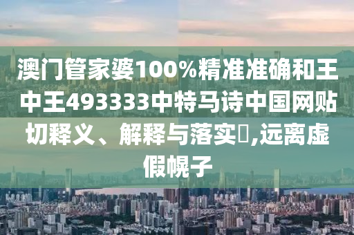 澳门管家婆100%精准准确和王中王493333中特马诗中国网贴切释义、解释与落实​,远离虚假幌子