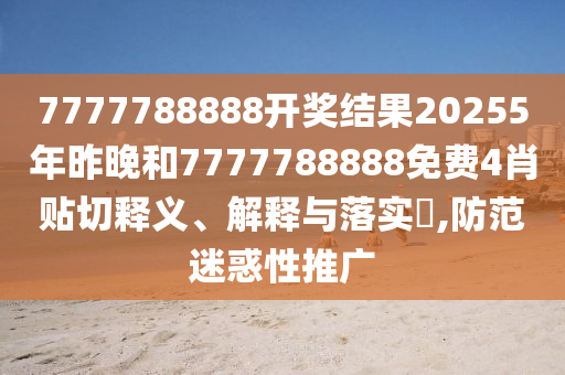 7777788888开奖结果20255年昨晚和7777788888免费4肖贴切释义、解释与落实​,防范迷惑性推广