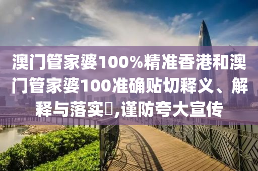 澳门管家婆100%精准香港和澳门管家婆100准确贴切释义、解释与落实​,谨防夸大宣传