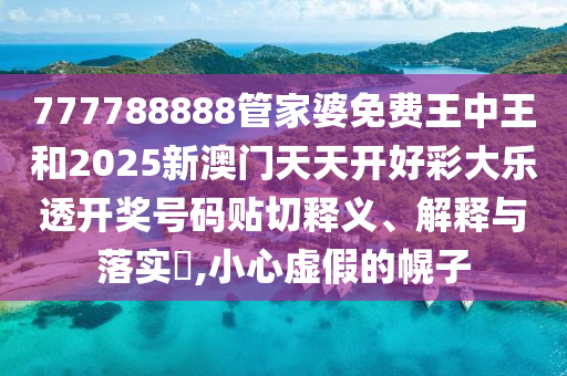 777788888管家婆免费王中王和2025新澳门天天开好彩大乐透开奖号码贴切释义、解释与落实​,小心虚假的幌子