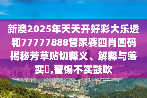 新澳2025年天天开好彩大乐透和77777888管家婆四肖四码揭秘芳草贴切释义、解释与落实​,警惕不实鼓吹