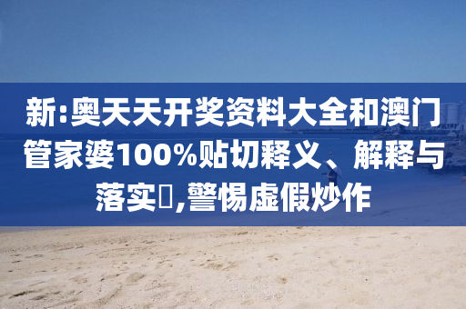 新:奥天天开奖资料大全和澳门管家婆100%贴切释义、解释与落实​,警惕虚假炒作