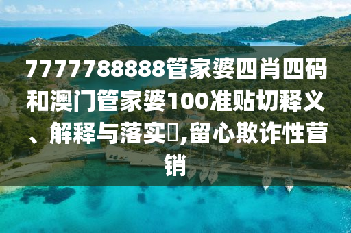 7777788888管家婆四肖四码和澳门管家婆100准贴切释义、解释与落实​,留心欺诈性营销