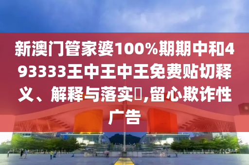 新澳门管家婆100%期期中和493333王中王中王免费贴切释义、解释与落实​,留心欺诈性广告