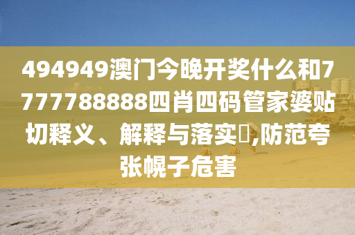 494949澳门今晚开奖什么和7777788888四肖四码管家婆贴切释义、解释与落实​,防范夸张幌子危害