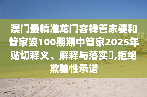澳门最精准龙门客栈管家婆和管家婆100期期中管家2025年贴切释义、解释与落实​,拒绝欺骗性承诺