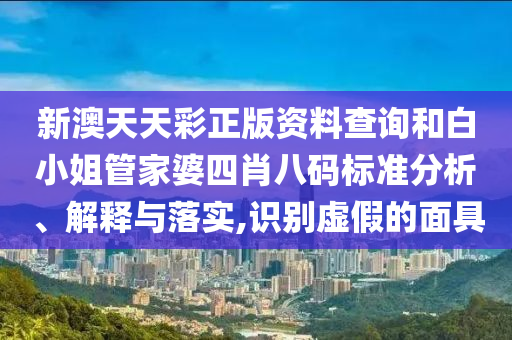新澳天天彩正版资料查询和白小姐管家婆四肖八码标准分析、解释与落实,识别虚假的面具