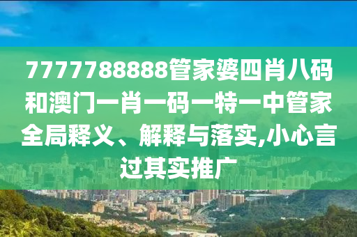 7777788888管家婆四肖八码和澳门一肖一码一特一中管家全局释义、解释与落实,小心言过其实推广