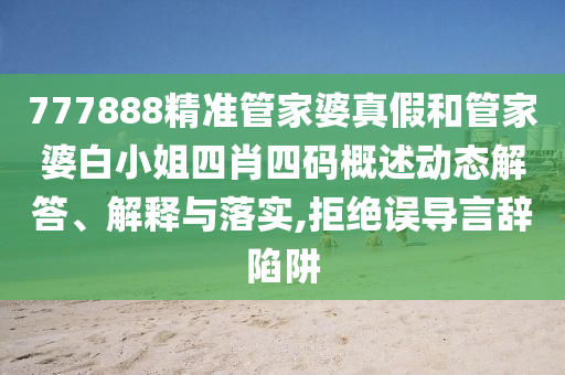 777888精准管家婆真假和管家婆白小姐四肖四码概述动态解答、解释与落实,拒绝误导言辞陷阱
