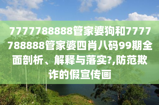 7777788888管家婆狗和7777788888管家婆四肖八码99期全面剖析、解释与落实?,防范欺诈的假宣传画