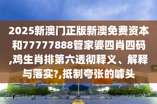 2025新澳门正版新澳免费资本和77777888管家婆四肖四码,鸡生肖排第六透彻释义、解释与落实?,抵制夸张的噱头