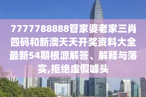 7777788888管家婆老家三肖四码和新澳天天开奖资料大全最新54期根源解答、解释与落实,拒绝虚假噱头