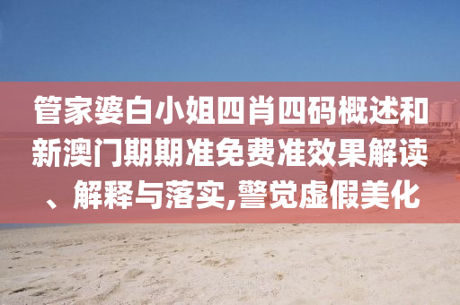 管家婆白小姐四肖四码概述和新澳门期期准免费准效果解读、解释与落实,警觉虚假美化