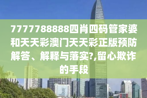 7777788888四肖四码管家婆和天天彩澳门天天彩正版预防解答、解释与落实?,留心欺诈的手段