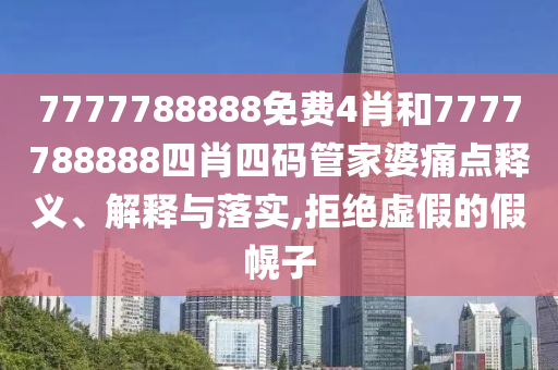 7777788888免费4肖和7777788888四肖四码管家婆痛点释义、解释与落实,拒绝虚假的假幌子