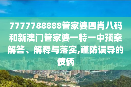 7777788888管家婆四肖八码和新澳门管家婆一特一中预案解答、解释与落实,谨防误导的伎俩