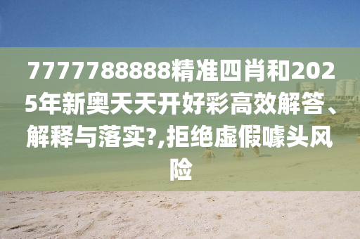 7777788888精准四肖和2025年新奥天天开好彩高效解答、解释与落实?,拒绝虚假噱头风险