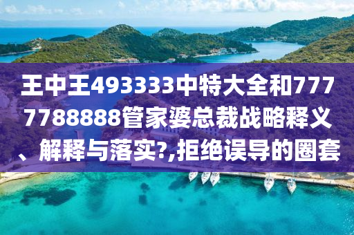 王中王493333中特大全和7777788888管家婆总裁战略释义、解释与落实?,拒绝误导的圈套