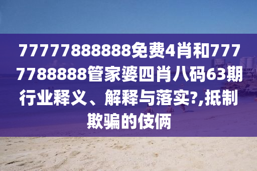 77777888888免费4肖和7777788888管家婆四肖八码63期行业释义、解释与落实?,抵制欺骗的伎俩