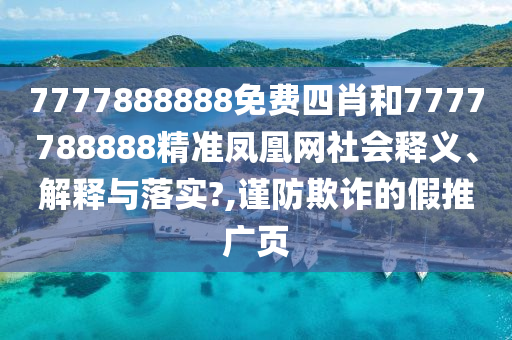7777888888免费四肖和7777788888精准凤凰网社会释义、解释与落实?,谨防欺诈的假推广页