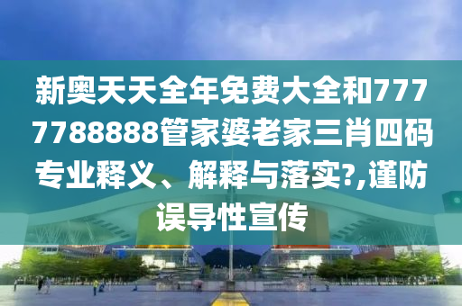 新奥天天全年免费大全和7777788888管家婆老家三肖四码专业释义、解释与落实?,谨防误导性宣传