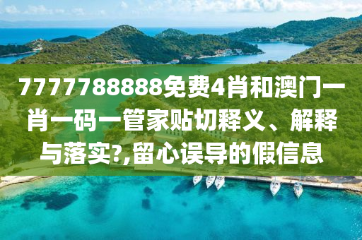 7777788888免费4肖和澳门一肖一码一管家贴切释义、解释与落实?,留心误导的假信息