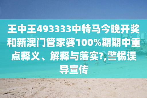 王中王493333中特马今晚开奖和新澳门管家婆100%期期中重点释义、解释与落实?,警惕误导宣传