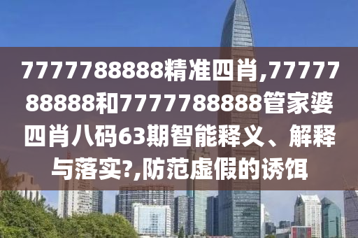 7777788888精准四肖,7777788888和7777788888管家婆四肖八码63期智能释义、解释与落实?,防范虚假的诱饵