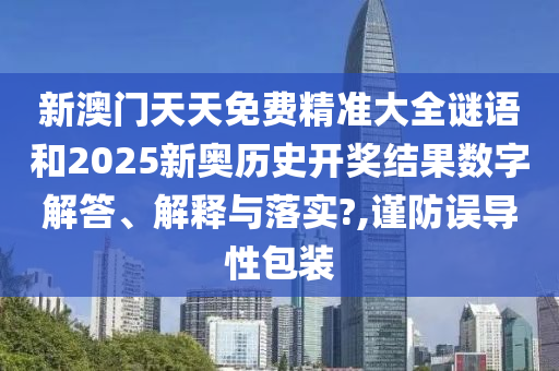 新澳门天天免费精准大全谜语和2025新奥历史开奖结果数字解答、解释与落实?,谨防误导性包装