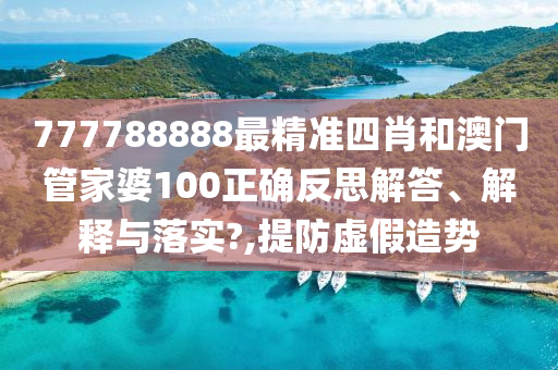 777788888最精准四肖和澳门管家婆100正确反思解答、解释与落实?,提防虚假造势