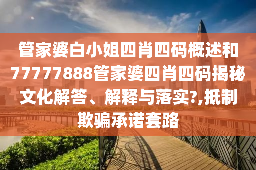 管家婆白小姐四肖四码概述和77777888管家婆四肖四码揭秘文化解答、解释与落实?,抵制欺骗承诺套路