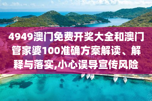 4949澳门免费开奖大全和澳门管家婆100准确方案解读、解释与落实,小心误导宣传风险