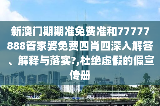 新澳门期期准免费准和77777888管家婆免费四肖四深入解答、解释与落实?,杜绝虚假的假宣传册
