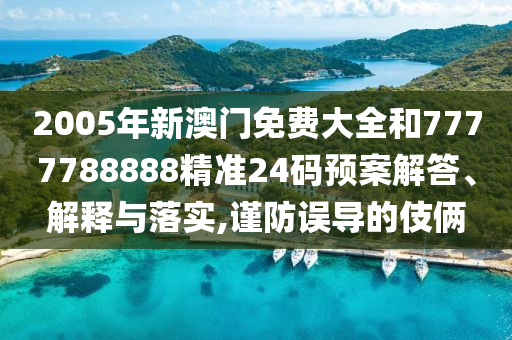 2005年新澳门免费大全和7777788888精准24码预案解答、解释与落实,谨防误导的伎俩