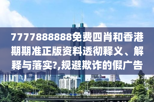 7777888888免费四肖和香港期期准正版资料透彻释义、解释与落实?,规避欺诈的假广告