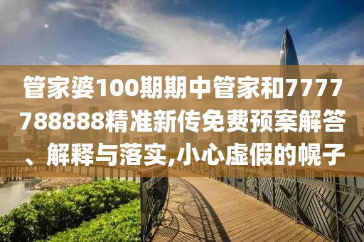 管家婆100期期中管家和7777788888精准新传免费预案解答、解释与落实,小心虚假的幌子