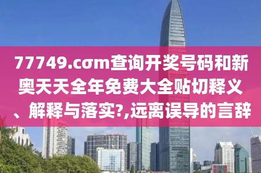 77749.cσm查询开奖号码和新奥天天全年免费大全贴切释义、解释与落实?,远离误导的言辞