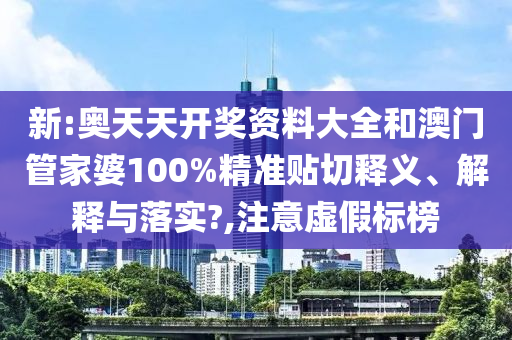 新:奥天天开奖资料大全和澳门管家婆100%精准贴切释义、解释与落实?,注意虚假标榜