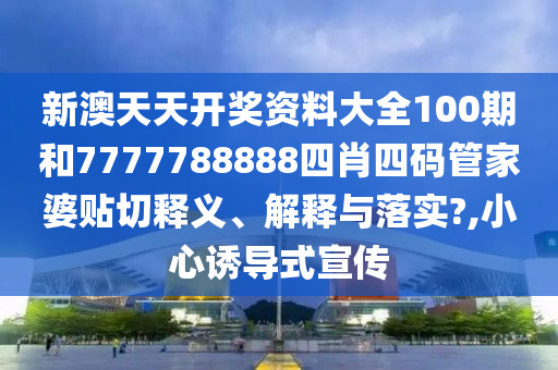 新澳天天开奖资料大全100期和7777788888四肖四码管家婆贴切释义、解释与落实?,小心诱导式宣传