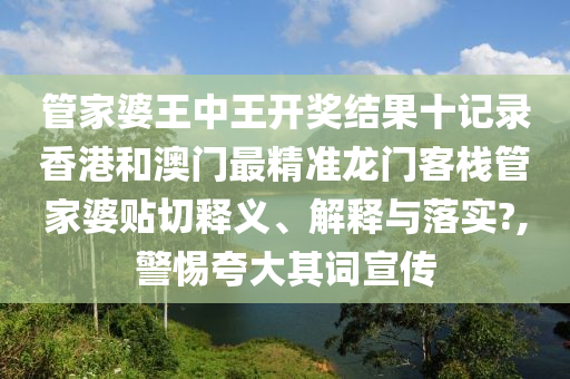 管家婆王中王开奖结果十记录香港和澳门最精准龙门客栈管家婆贴切释义、解释与落实?,警惕夸大其词宣传