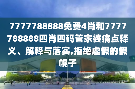 7777788888免费4肖和7777788888四肖四码管家婆痛点释义、解释与落实,拒绝虚假的假幌子