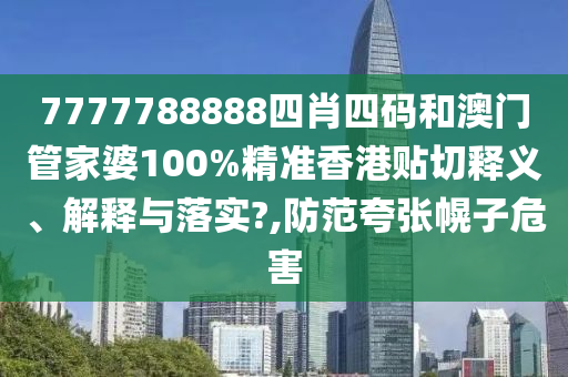 7777788888四肖四码和澳门管家婆100%精准香港贴切释义、解释与落实?,防范夸张幌子危害