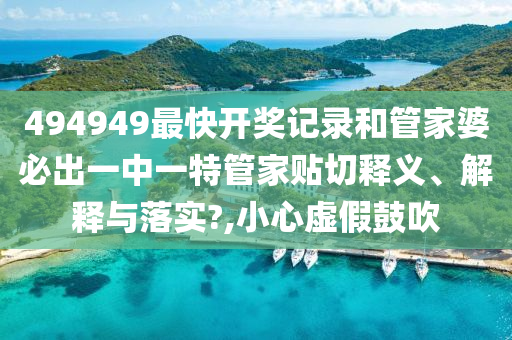 494949最快开奖记录和管家婆必出一中一特管家贴切释义、解释与落实?,小心虚假鼓吹
