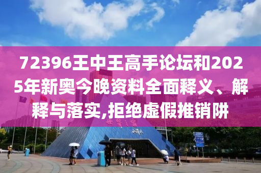 72396王中王高手论坛和2025年新奥今晚资料全面释义、解释与落实,拒绝虚假推销阱