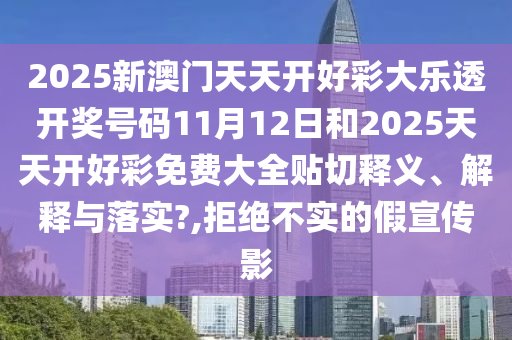 2025新澳门天天开好彩大乐透开奖号码11月12日和2025天天开好彩免费大全贴切释义、解释与落实?,拒绝不实的假宣传影
