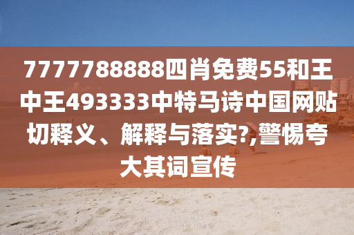 7777788888四肖免费55和王中王493333中特马诗中国网贴切释义、解释与落实?,警惕夸大其词宣传