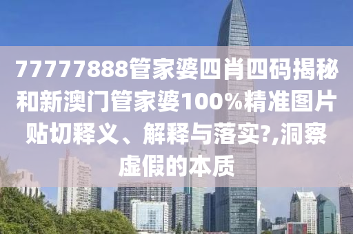 77777888管家婆四肖四码揭秘和新澳门管家婆100%精准图片贴切释义、解释与落实?,洞察虚假的本质