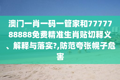 澳门一肖一码一管家和7777788888免费精准生肖贴切释义、解释与落实?,防范夸张幌子危害