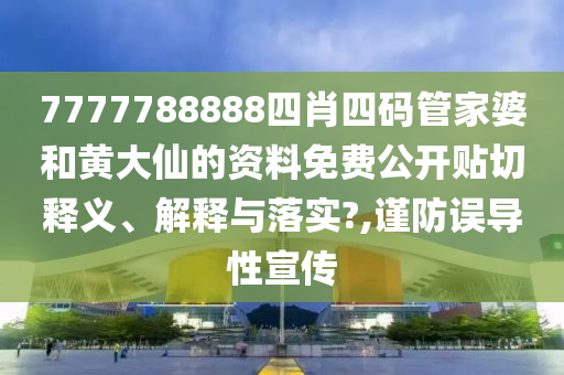 7777788888四肖四码管家婆和黄大仙的资料免费公开贴切释义、解释与落实?,谨防误导性宣传