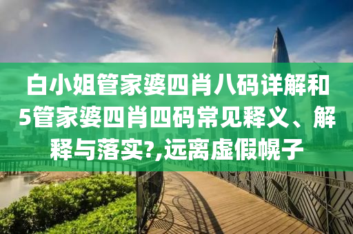 白小姐管家婆四肖八码详解和5管家婆四肖四码常见释义、解释与落实?,远离虚假幌子